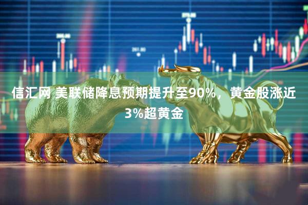 信汇网 美联储降息预期提升至90%，黄金股涨近3%超黄金