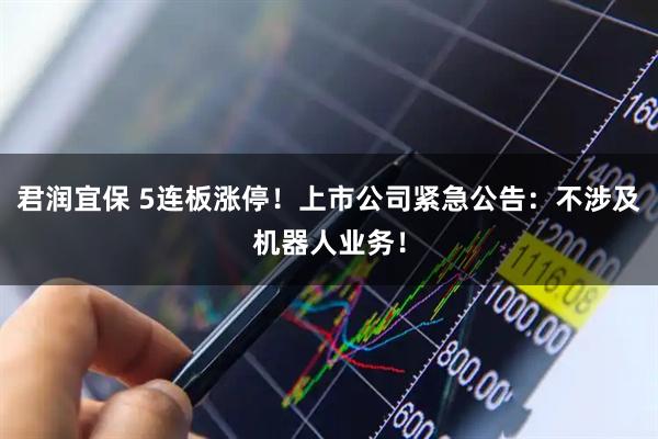君润宜保 5连板涨停！上市公司紧急公告：不涉及机器人业务！