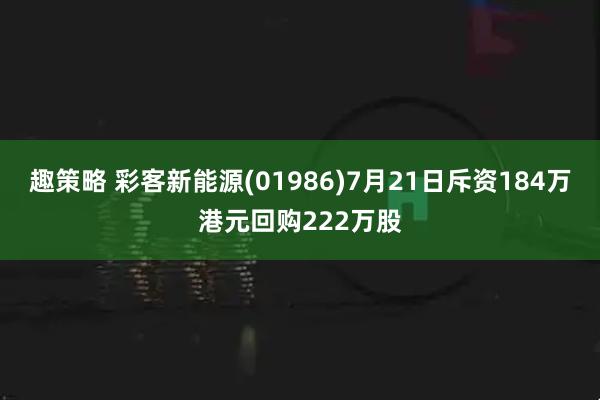 趣策略 彩客新能源(01986)7月21日斥资184万港元回购222万股