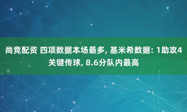 尚竞配资 四项数据本场最多, 基米希数据: 1助攻4关键传球, 8.6分队内最高
