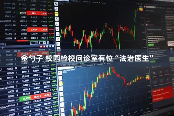 金勺子 校园检校问诊室有位“法治医生”
