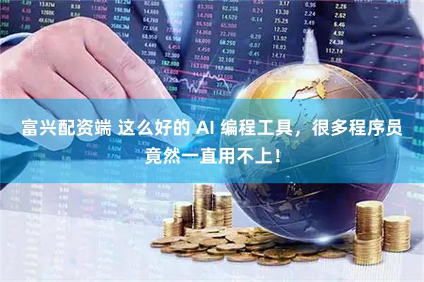 富兴配资端 这么好的 AI 编程工具，很多程序员竟然一直用不上！